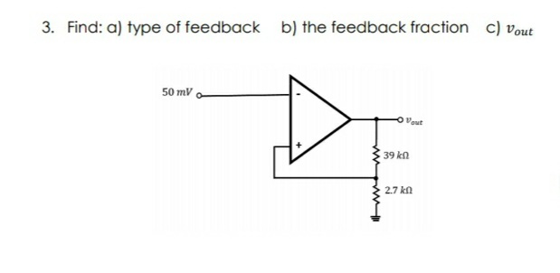 3. Find: a) type of feedback b) the feedback fraction c) vout
50 mV
Vout
39 kn
2.7 kn
