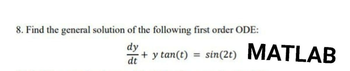 8. Find the general solution of the following first order ODE:
dy
+ y tan(t) = sin(2t) MATLAB
dt
