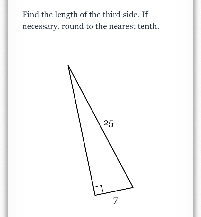 Find the length of the third side. If
necessary, round to the nearest tenth.
25
7
