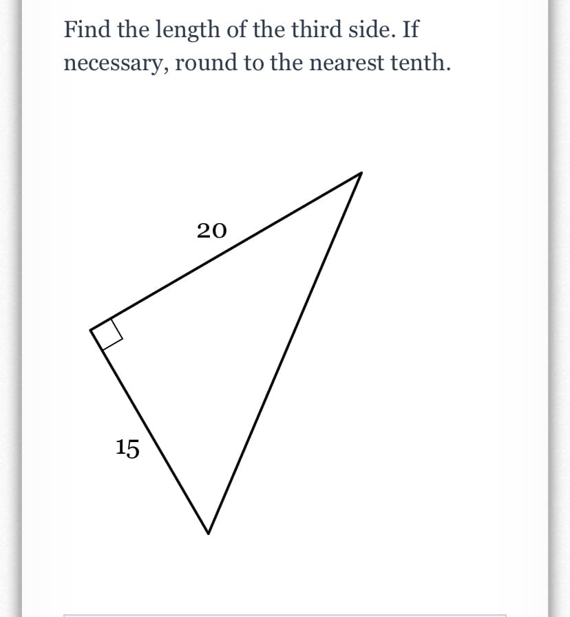 Find the length of the third side. If
necessary, round to the nearest tenth.
20
15
