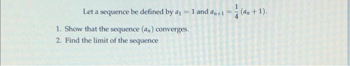 Let a sequence be defined by a = 1 and a,+1
(an +1).
1. Show that the sequence (a,) converges.
2. Find the limit of the sequence
