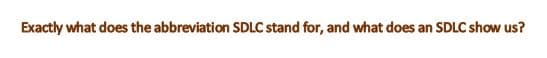 Exactly what does the abbreviation SDLC stand for, and what does an SDLC show us?
