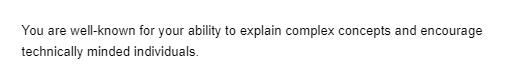 You are well-known for your ability to explain complex concepts and encourage
technically minded individuals.