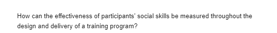 How can the effectiveness of participants' social skills be measured throughout the
design and delivery of a training program?