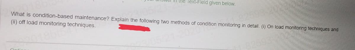 Text-Field given below.
What is condition-based maintenance? Explain the following two methods of condition monitoring in detail. (i) On load monitoring techniques and
(ii) off load monitoring techniques.
8b1
Catic