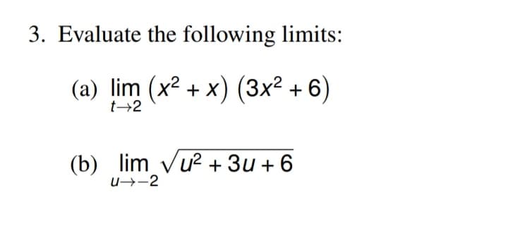 3. Evaluate the following limits:
(a) lim (x2 + x) (3x² + 6)
t→2
(b) lim vu? + 3u + 6
u→-2
