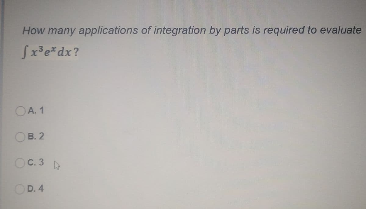 How many applications of integration by parts is required to evaluate
Sx³e*dx?
OA. 1
OB. 2
OC. 3
OD. 4
