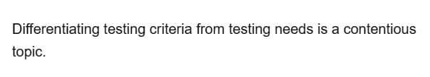 Differentiating testing criteria from testing needs is a contentious
topic.