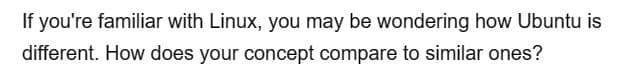 If you're familiar with Linux, you may be wondering how Ubuntu is
different. How does your concept compare to similar ones?