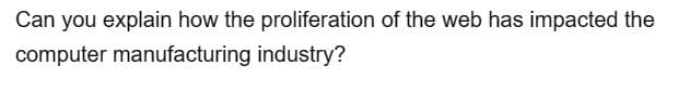 Can you explain how the proliferation of the web has impacted the
computer manufacturing industry?