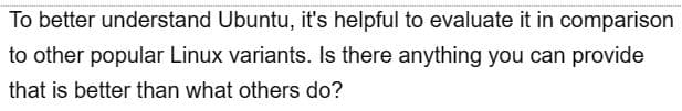 To better understand Ubuntu, it's helpful to evaluate it in comparison
to other popular Linux variants. Is there anything you can provide
that is better than what others do?