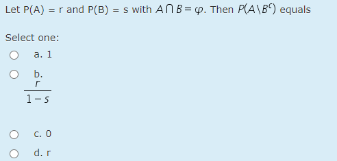 Let P(A) :
=r and P(B) = s with ANB= p. Then P(A\B) equals
Select one:
а. 1
b.
С. О
d. r
O O
