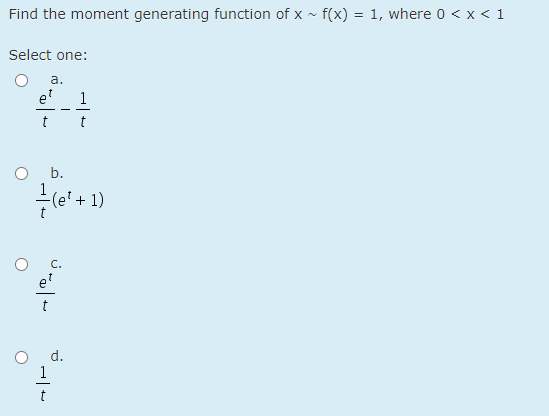 Find the moment generating function of x - f(x) = 1, where 0 < x < 1
Select one:
а.
e
1
t
b.
-(e' + 1)
C.
e'
d.
1
