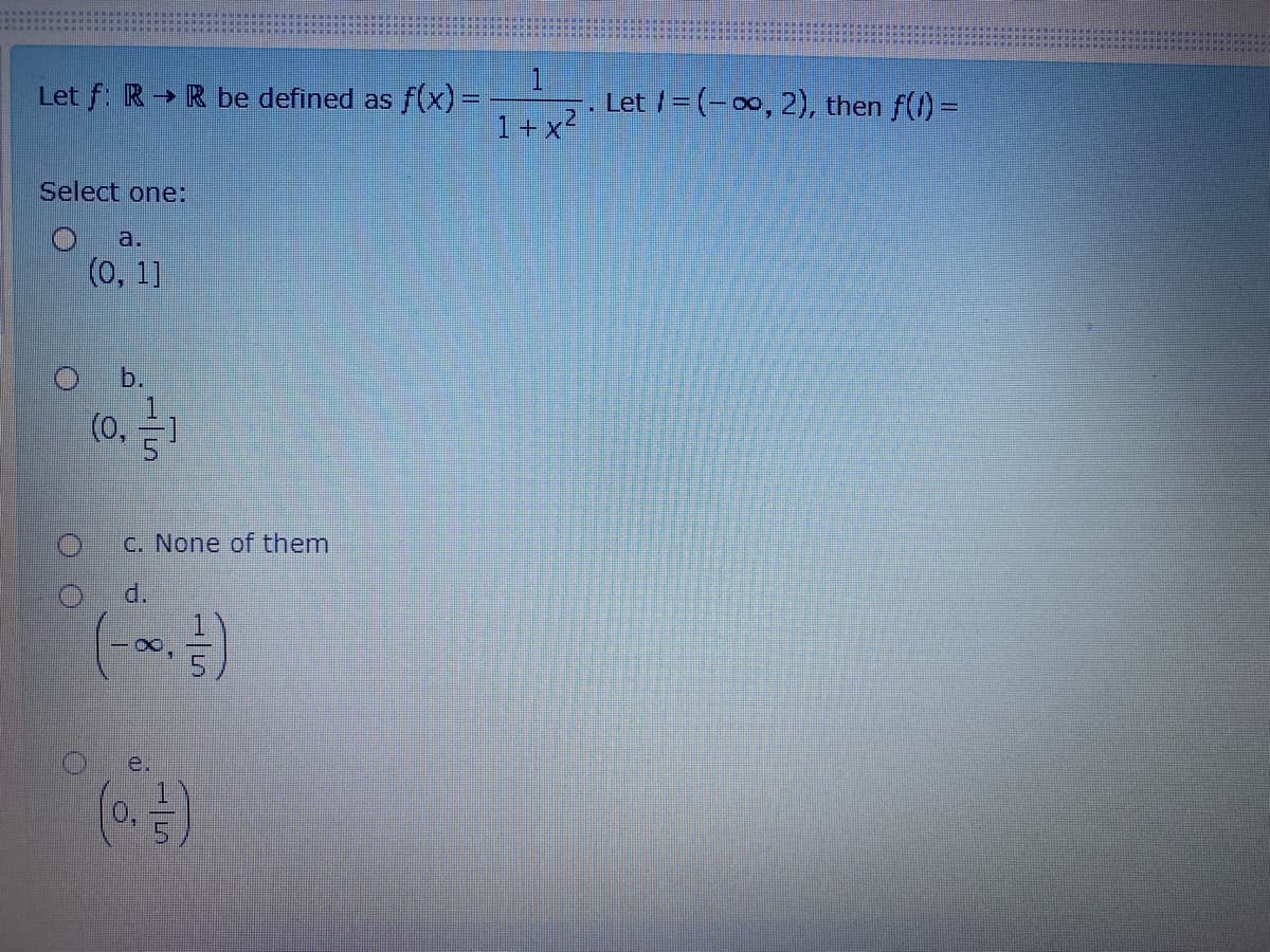 Let f: R→ R be defined as f(x)%D
Let /= (-0, 2), then f(1) =
1+x²
Select one:
a.
(0, 1]
Ob.
(0,
C. None of them
d.
(~)
e.
0.
