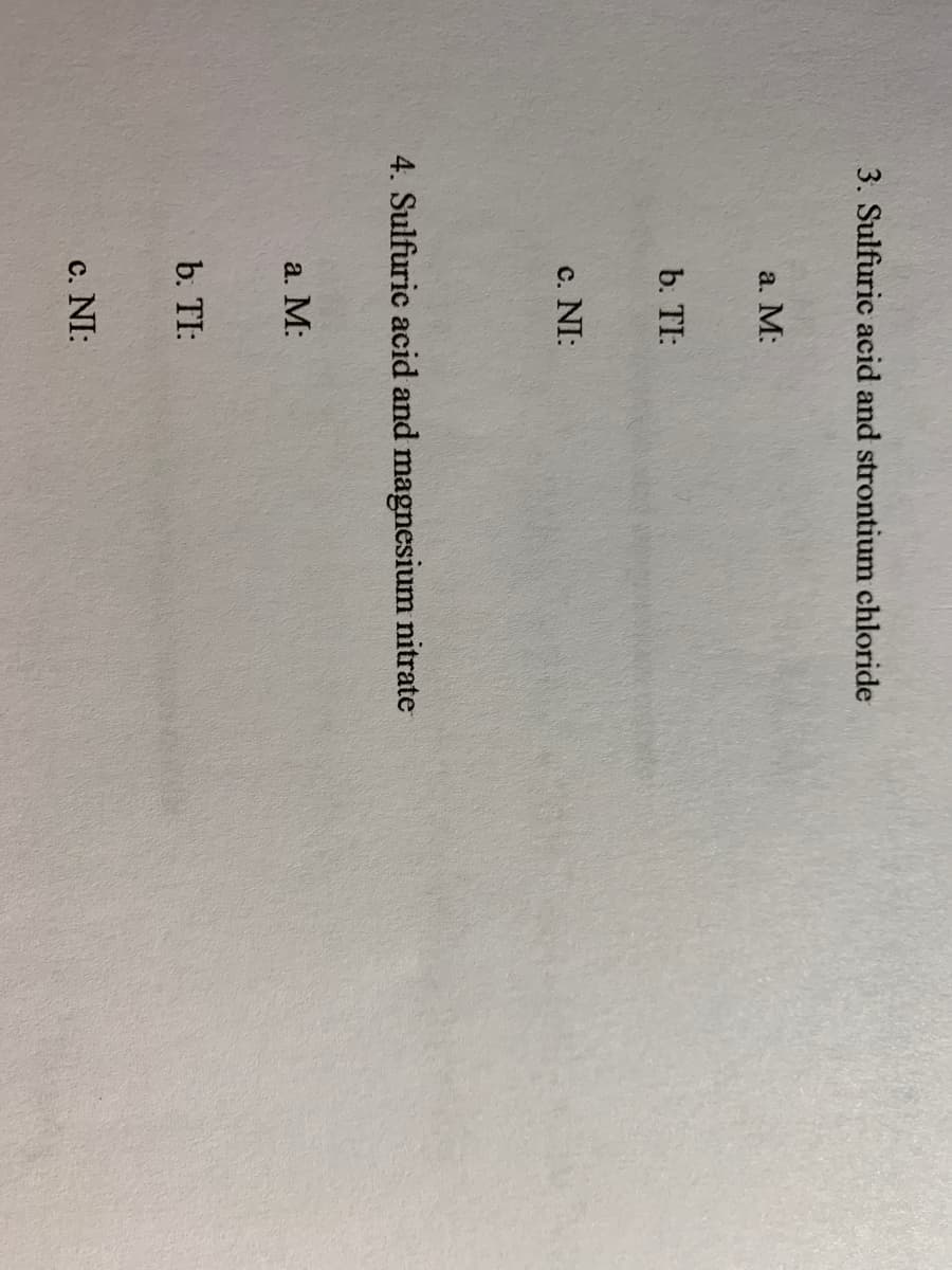 3. Sulfuric acid and strontium chloride
a. М:
b. TI:
c. NI:
4. Sulfuric acid and magnesium nitrate
a. M:
b. TI:
c. NI:
