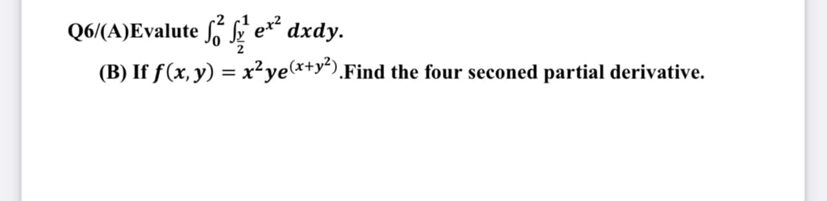 Q6/(A)Evalute of ex² dxdy.
(B) If f(x, y) = x² ye(x+y²).Find the four seconed partial derivative.