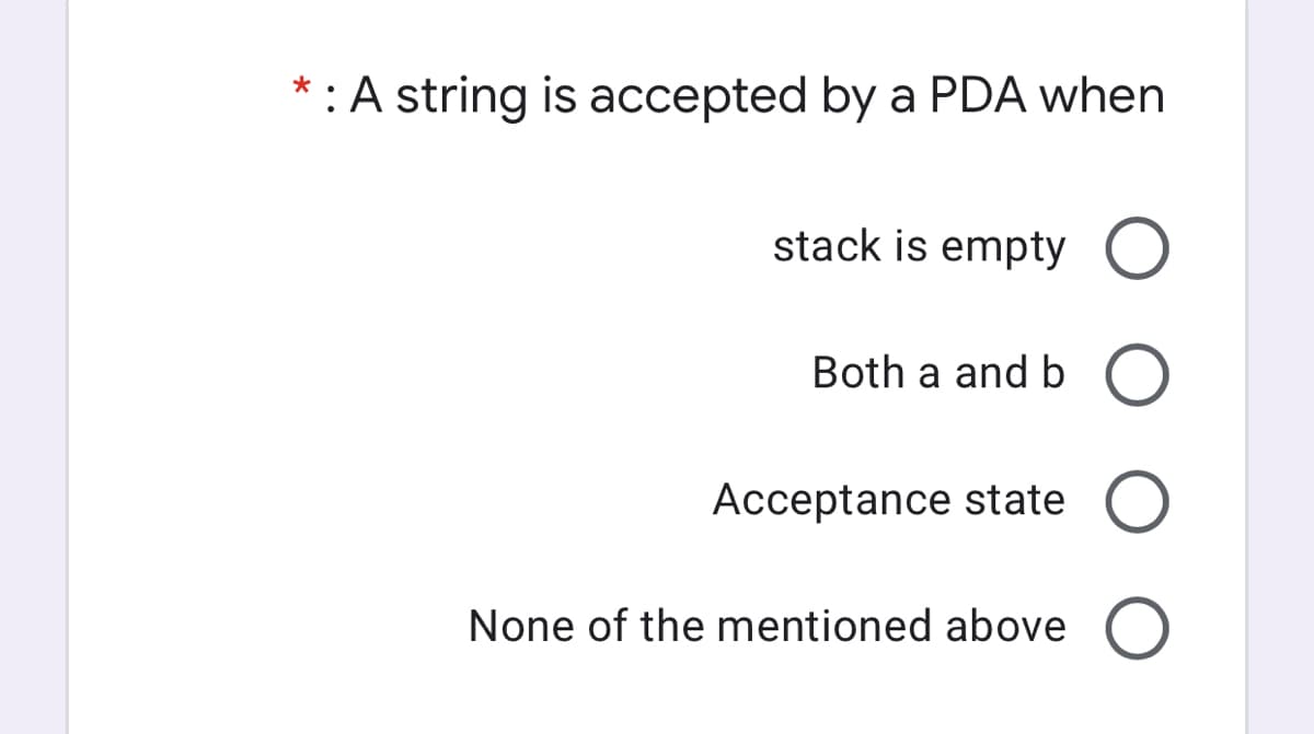 :A string is accepted by a PDA when
stack is empty O
Both a and b
Acceptance state O
None of the mentioned above
