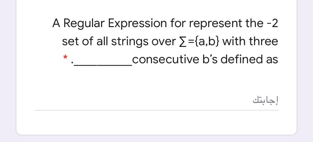 A Regular Expression for represent the -2
set of all strings over E={a,b} with three
consecutive b's defined as
إجابتك
