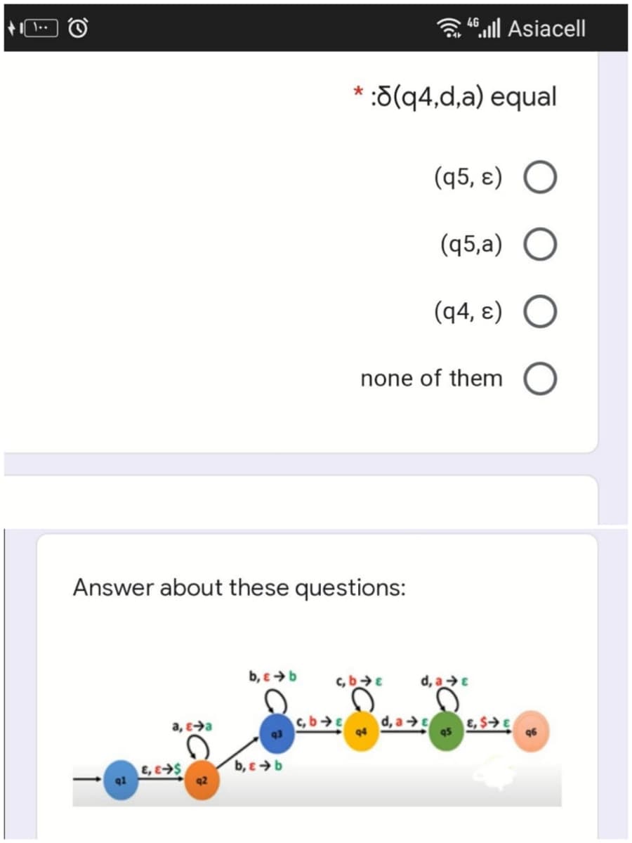 a 4ll Asiacell
:d(q4,d,a) equal
(q5, ɛ)
(q5,a)
(q4, ɛ)
none of them
Answer about these questions:
b, e>b
c, bE
d, aE
a, e→a
c, b E
93
d, aE
94
E, $→E
96
E, ES
b, e > b
