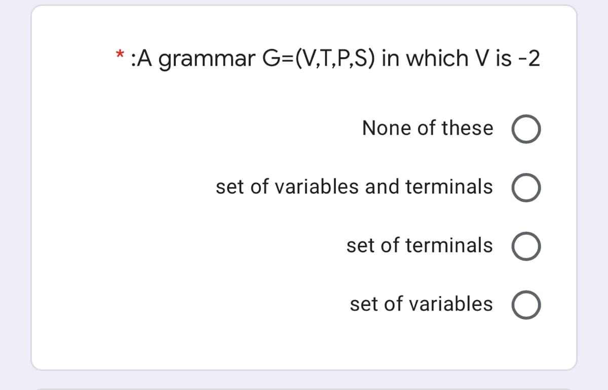 * :A grammar G=(V,T,P,S) in which V is -2
None of these O
set of variables and terminals O
set of terminals O
set of variables O
