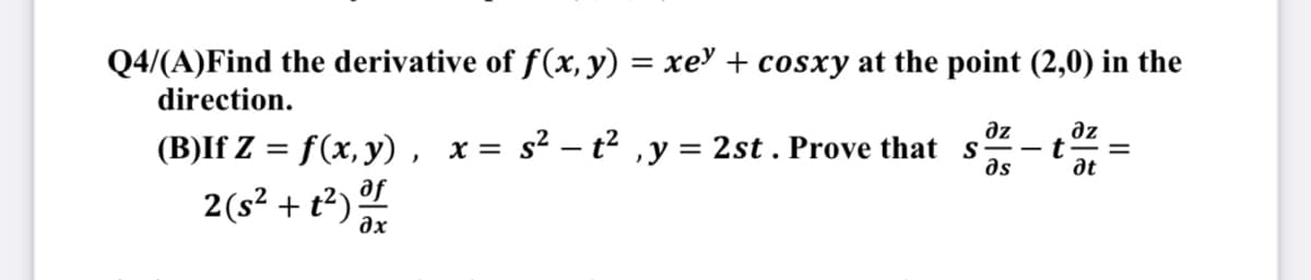 Q4/(A) Find the derivative of f(x, y) = xe + cosxy at the point (2,0) in the
direction.
дz
дz
(B)If Z = f(x, y), x = s² - t², y = 2st. Prove that s
əs
at
2 (s² + t²) of
əx
t
||