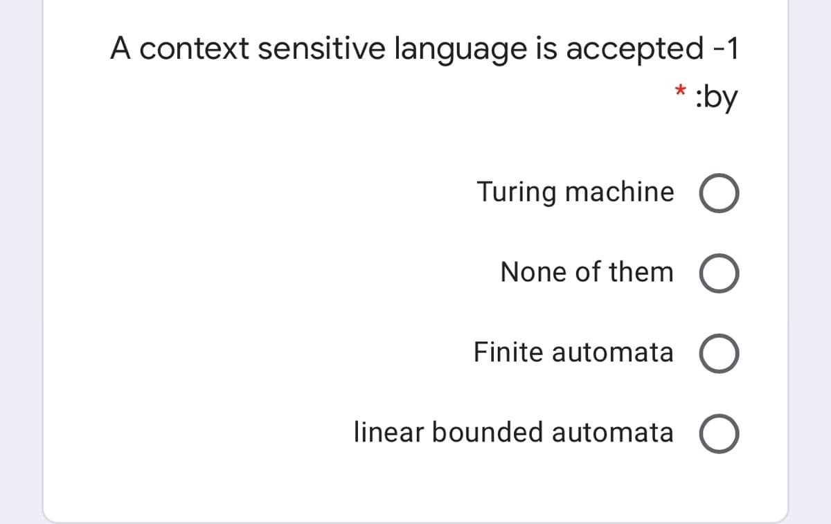 A context sensitive language is accepted -1
* :by
Turing machine O
None of them O
Finite automata
linear bounded automata
