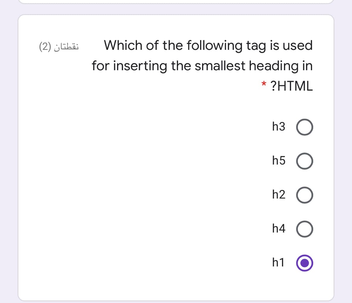 نقطتان )2(
Which of the following tag is used
for inserting the smallest heading in
* ?HTML
h3
h5
h2 O
h4
h1
