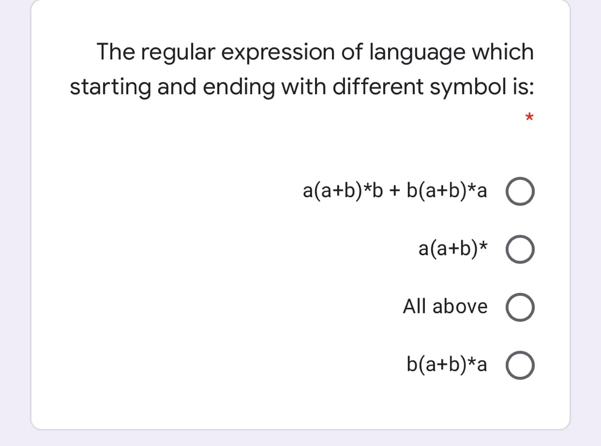 The regular expression of language which
starting and ending with different symbol is:
a(a+b)*b + b(a+b)*a O
a(a+b)* O
All above
b(a+b)*a O
