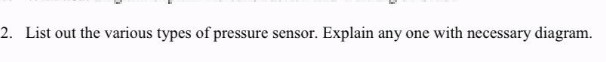 2. List out the various types of pressure sensor. Explain any one with necessary diagram.
