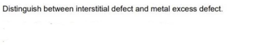 Distinguish between interstitial defect and metal excess defect.
