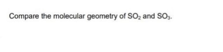 Compare the molecular geometry of SO2 and SO3.
