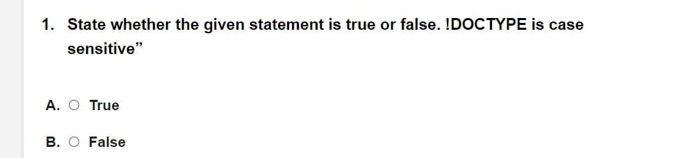 1. State whether the given statement is true or false. !DOCTYPE is case
sensitive"
A. O True
B. O False
