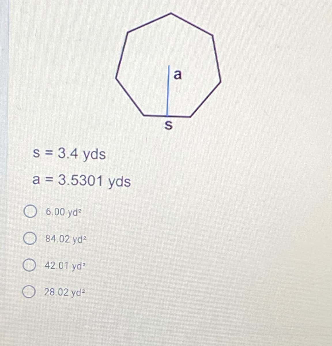 a
S = 3.4 yds
a = 3.5301 yds
6.00 yd?
84.02 yd2
O 42.01 yd?
28.02 yd
