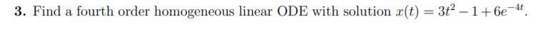3. Find a fourth order homogeneous linear ODE with solution x(t) = 3t2 – 1+6e¬4t.
-
