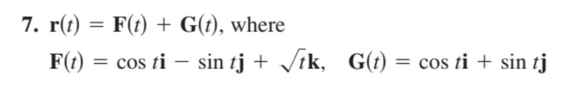 7. r(t) = F(t) + G(t), where
F(t) = cos ti - sin tj + √√tk, G(t) = cos ti + sin tj