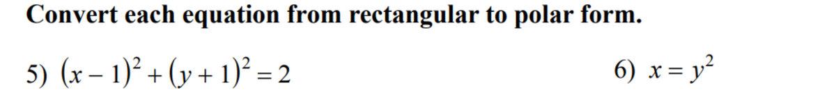 Convert each equation from rectangular to polar form.
5) (x − 1)² + (y + 1)² = 2
6) x = y²