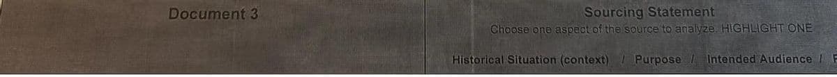 Document 3
Sourcing Statement
Choose one aspect of the source to analyze. HIGHLIGHT ONE
Historical Situation (context) / Purpose / Intended Audience / F