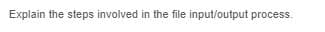 Explain the steps involved in the file input/output process.
