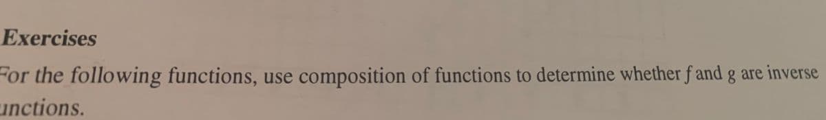 Exercises
For the following functions, use composition of functions to determine whether f and g are inverse
unctions.