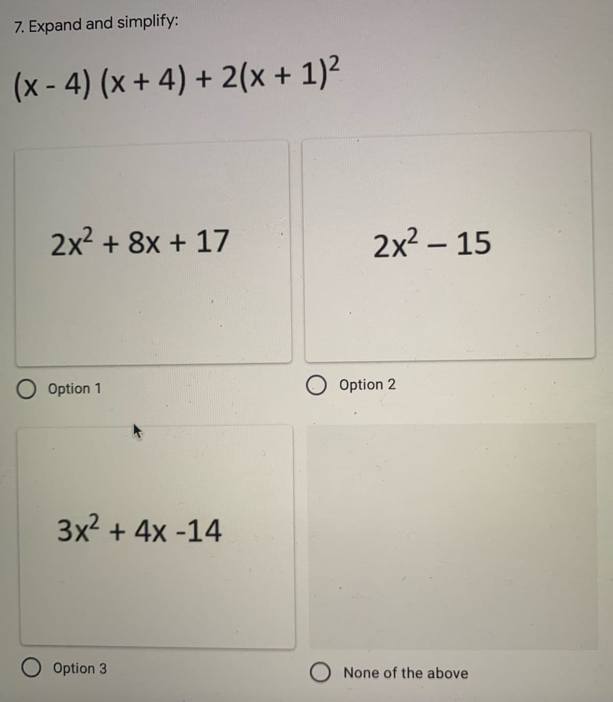 7. Expand and simplify:
(x - 4) (x + 4) + 2(x + 1)²
2x2 + 8x + 17
2x² – 15
Option 1
Option 2
3x2 + 4x -14
Option 3
None of the above
