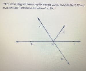 **2.) In the diagram below, ray NK bisects JNL MJNK-(22-2 and
MELNK-(3x)". Determine the value of ZLNK
K
N.
