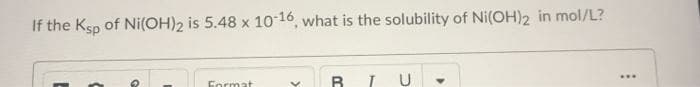 If the Ksp of Ni(OH)2 is 5.48 x 10 16, what is the solubility of Ni(OH)2 in mol/L?
U
Format
