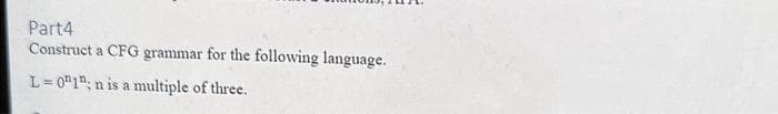 Part4
Construct a CFG grammar for the following language.
L=01; n is a multiple of three.