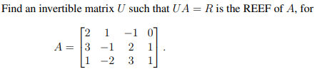 Find an invertible matrix U such that UA = R is the REEF of A, for
[2 1 -1 0
2 1
-2 3 1
A = 3-1
1-2