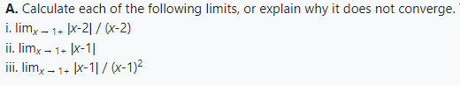 A. Calculate each of the following limits, or explain why it does not converge.
i. limx-1+ |x-2)/(x-2)
ii. limx-
x−1+ |x-1|
iii. limx.
(−1+ |x-1|/(x-1)²