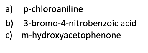 a) p-chloroaniline
b) 3-bromo-4-nitrobenzoic acid
c) m-hydroxyacetophenone
