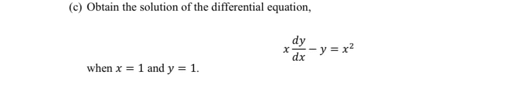 (c) Obtain the solution of the differential equation,
dy
X -
- y = x2
dx
when x = 1 and y = 1.
