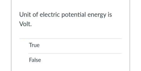 Unit of electric potential energy is
Volt.
True
False
