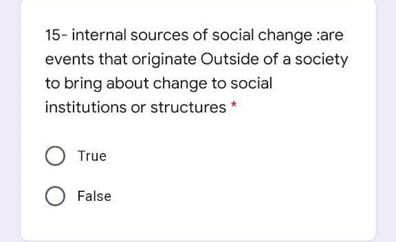 15- internal sources of social change :are
events that originate Outside of a society
to bring about change to social
institutions or structures *
True
False
