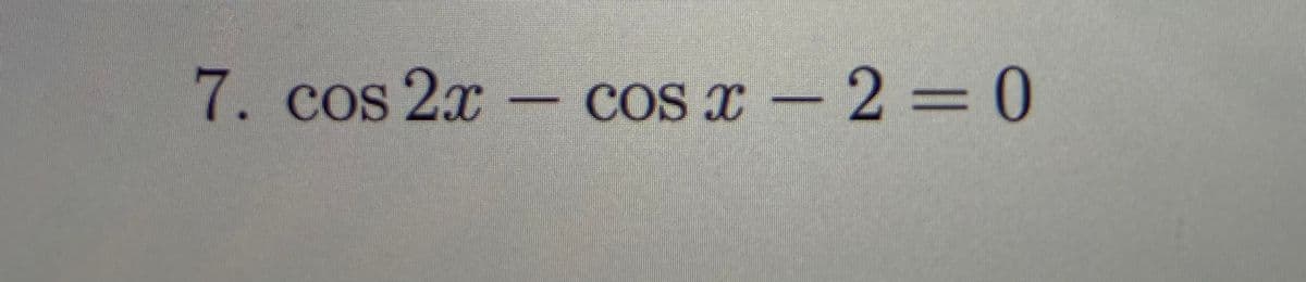 7. cos 2x – cOs x – 2 = 0
